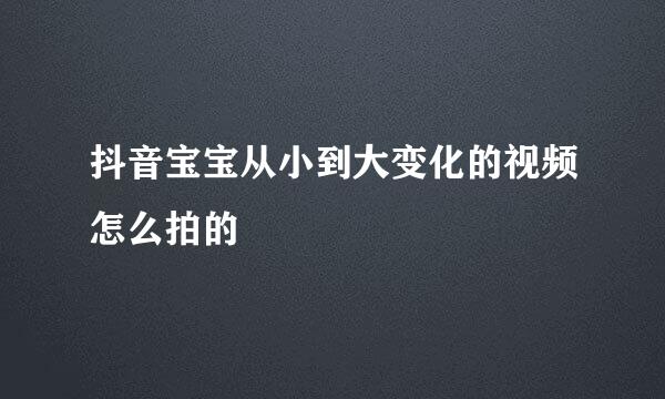 抖音宝宝从小到大变化的视频怎么拍的