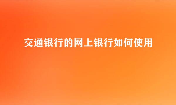 交通银行的网上银行如何使用