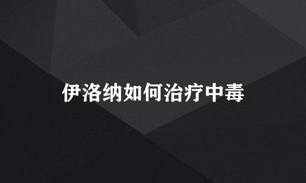 伊洛纳如何治疗中毒