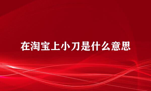 在淘宝上小刀是什么意思