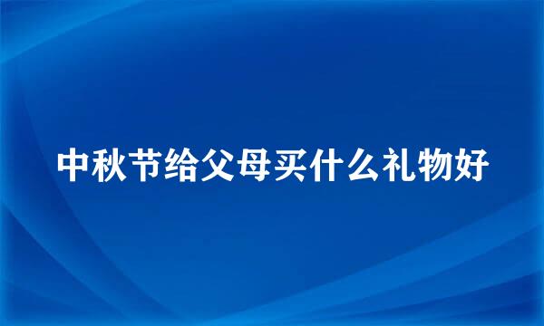 中秋节给父母买什么礼物好