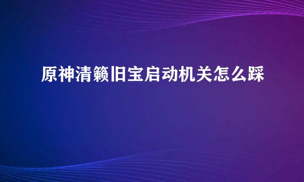 原神清籁旧宝启动机关怎么踩