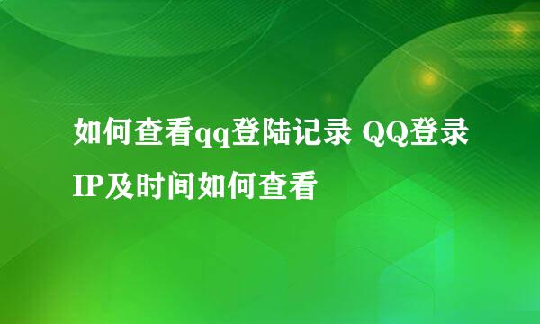 如何查看qq登陆记录 QQ登录IP及时间如何查看