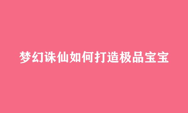 梦幻诛仙如何打造极品宝宝