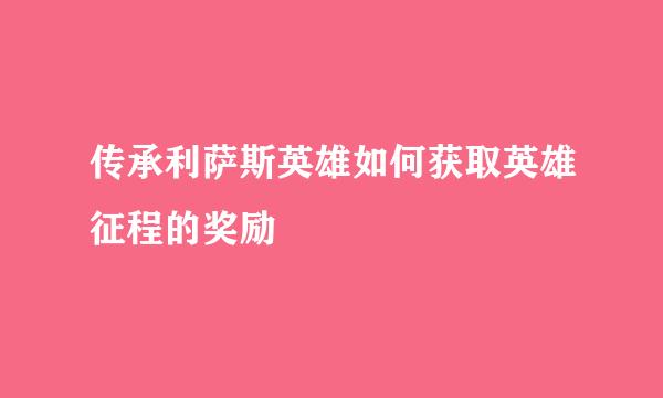 传承利萨斯英雄如何获取英雄征程的奖励
