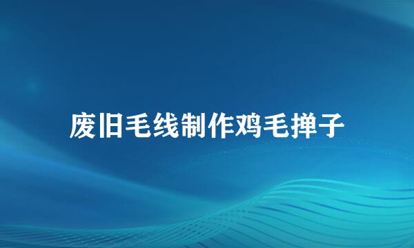 废旧毛线制作鸡毛掸子