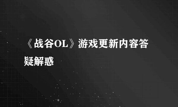 《战谷OL》游戏更新内容答疑解惑