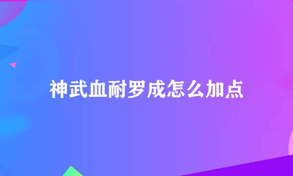 神武血耐罗成怎么加点