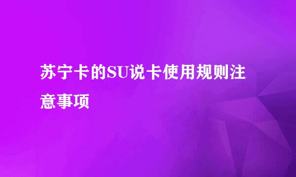 苏宁卡的SU说卡使用规则注意事项