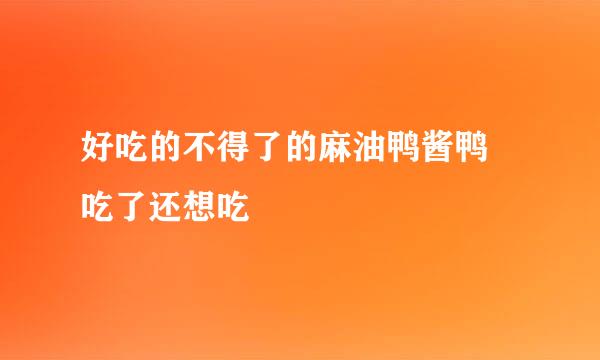 好吃的不得了的麻油鸭酱鸭 吃了还想吃