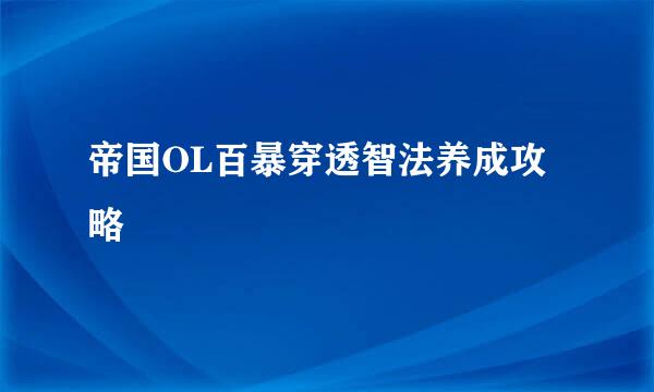 帝国OL百暴穿透智法养成攻略
