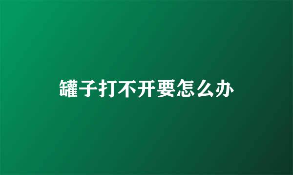 罐子打不开要怎么办