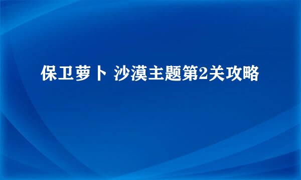保卫萝卜 沙漠主题第2关攻略