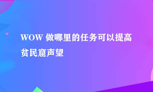 WOW 做哪里的任务可以提高贫民窟声望