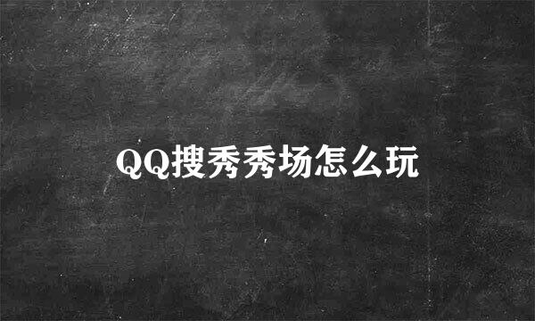 QQ搜秀秀场怎么玩