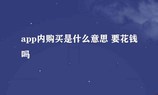 app内购买是什么意思 要花钱吗