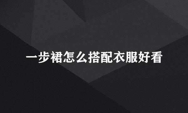 一步裙怎么搭配衣服好看