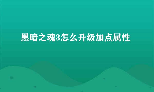 黑暗之魂3怎么升级加点属性