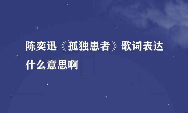 陈奕迅《孤独患者》歌词表达什么意思啊