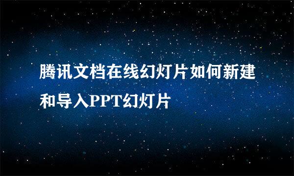 腾讯文档在线幻灯片如何新建和导入PPT幻灯片