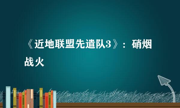 《近地联盟先遣队3》：硝烟战火