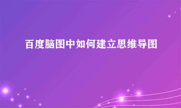 百度脑图中如何建立思维导图