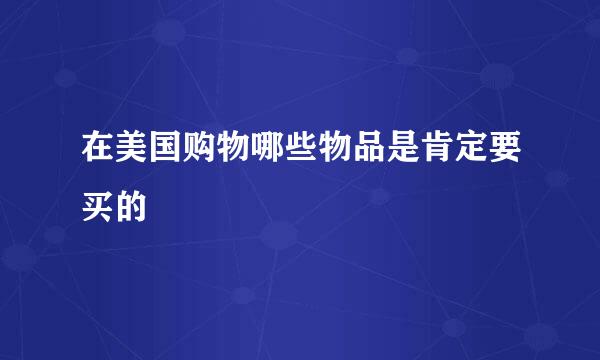 在美国购物哪些物品是肯定要买的