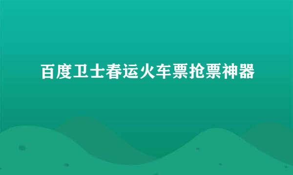 百度卫士春运火车票抢票神器