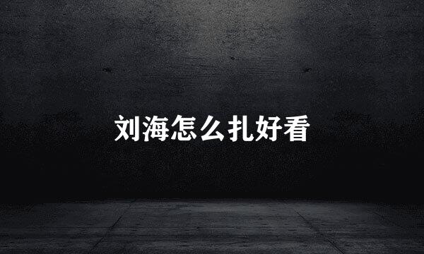 刘海怎么扎好看