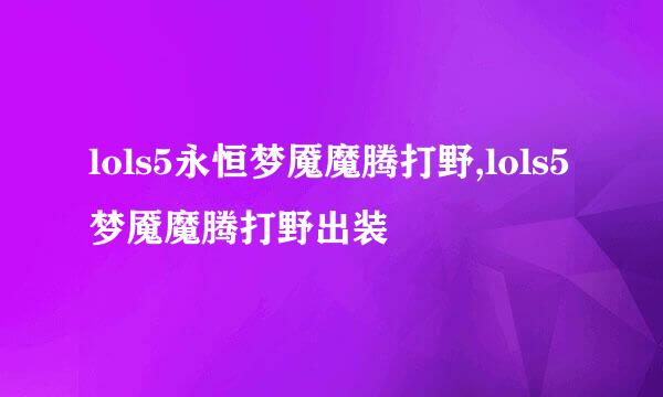 lols5永恒梦魇魔腾打野,lols5梦魇魔腾打野出装