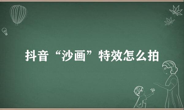 抖音“沙画”特效怎么拍