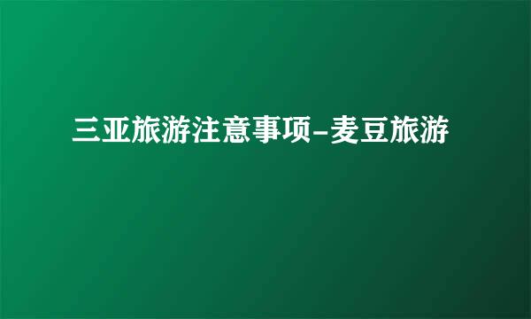 三亚旅游注意事项-麦豆旅游