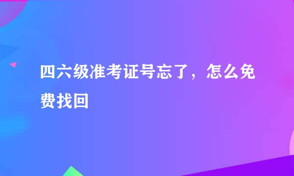 四六级准考证号忘了，怎么免费找回