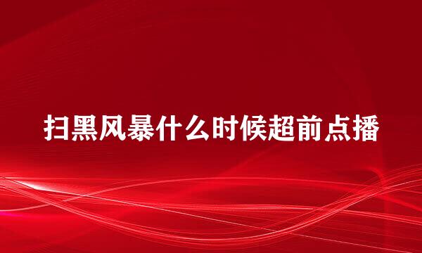 扫黑风暴什么时候超前点播