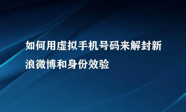 如何用虚拟手机号码来解封新浪微博和身份效验