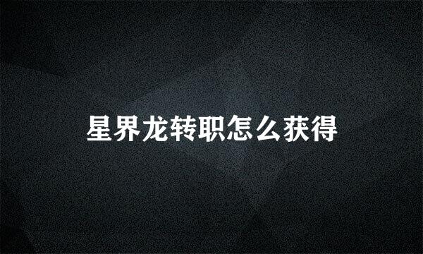 星界龙转职怎么获得