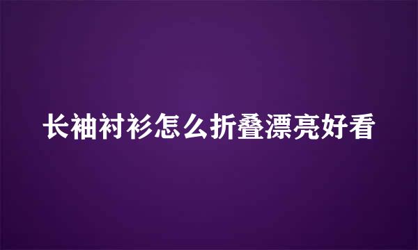长袖衬衫怎么折叠漂亮好看