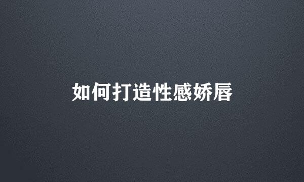 如何打造性感娇唇