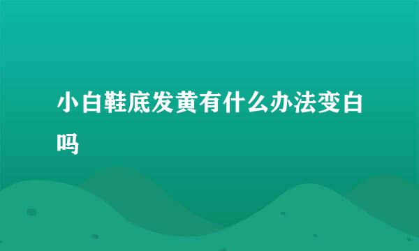 小白鞋底发黄有什么办法变白吗