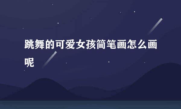 跳舞的可爱女孩简笔画怎么画呢