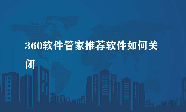 360软件管家推荐软件如何关闭