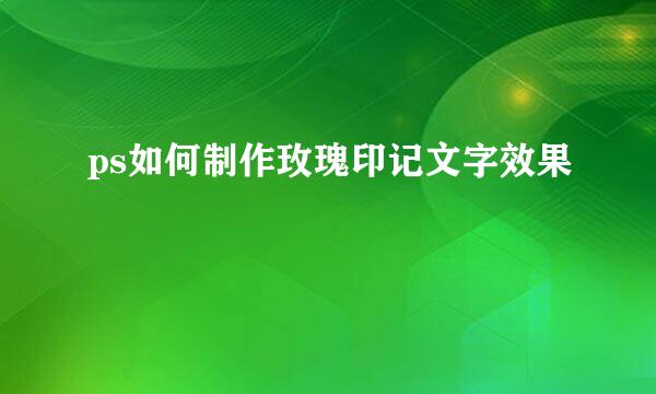ps如何制作玫瑰印记文字效果