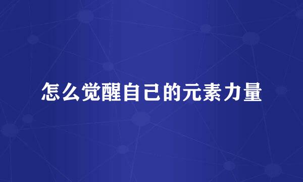 怎么觉醒自己的元素力量