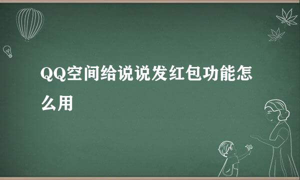 QQ空间给说说发红包功能怎么用