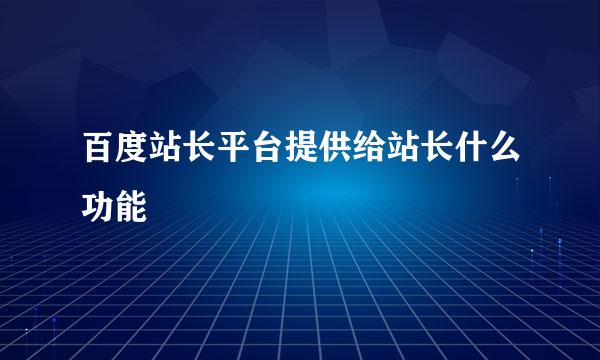 百度站长平台提供给站长什么功能