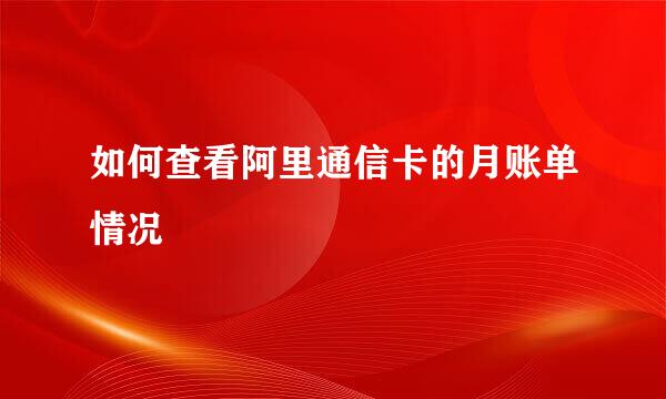 如何查看阿里通信卡的月账单情况