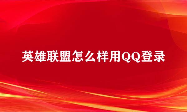 英雄联盟怎么样用QQ登录
