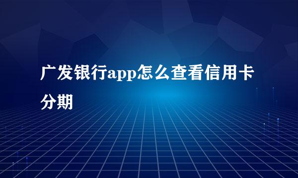 广发银行app怎么查看信用卡分期