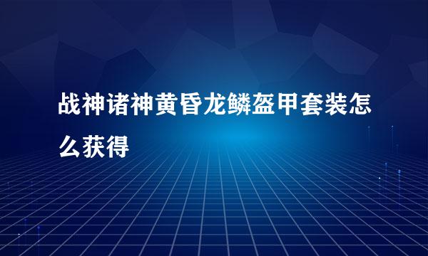 战神诸神黄昏龙鳞盔甲套装怎么获得