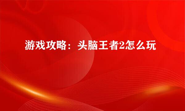 游戏攻略：头脑王者2怎么玩